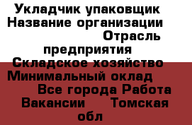 Укладчик-упаковщик › Название организации ­ Fusion Service › Отрасль предприятия ­ Складское хозяйство › Минимальный оклад ­ 30 000 - Все города Работа » Вакансии   . Томская обл.